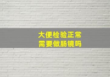 大便检验正常 需要做肠镜吗